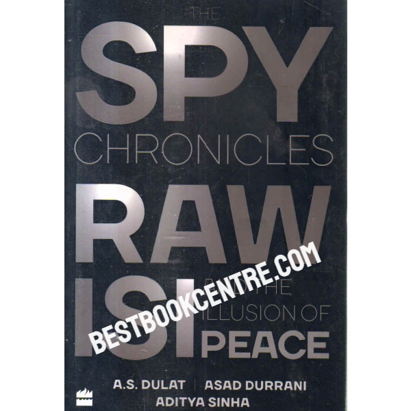 the spy chronicles RAW, ISI and the Illusion of Peace 1st edition