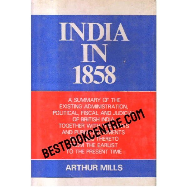 india in 1858 a Summary of the Existing Administration Political, Fiscal and Judicial of British India Together With Laws and Public Documents 