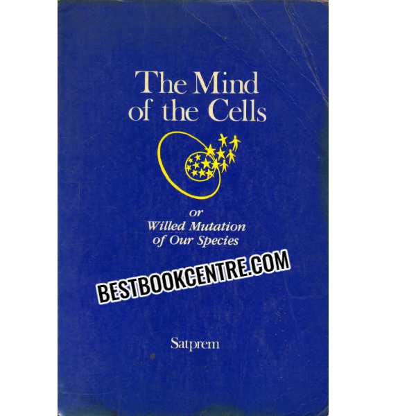 The Mind of the Cells Or Willed Mutation of Our Species 1st edition