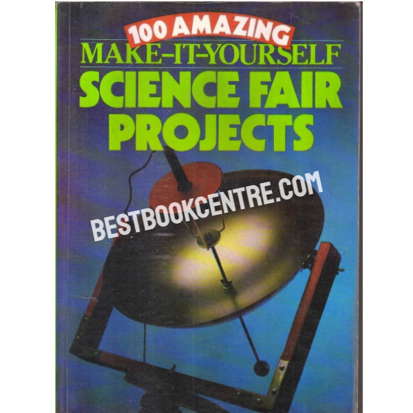 100 amazing make it yourself science fair projects